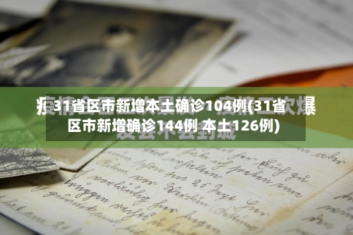 31省区市新增本土确诊104例(31省区市新增确诊144例 本土126例)-第2张图片