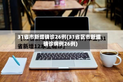 31省市新增确诊26例(31省区市新增确诊病例26例)-第2张图片