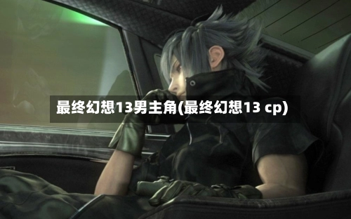最终幻想13男主角(最终幻想13 cp)