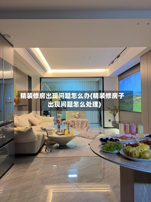 精装修房出现问题怎么办(精装修房子出现问题怎么处理)-第2张图片