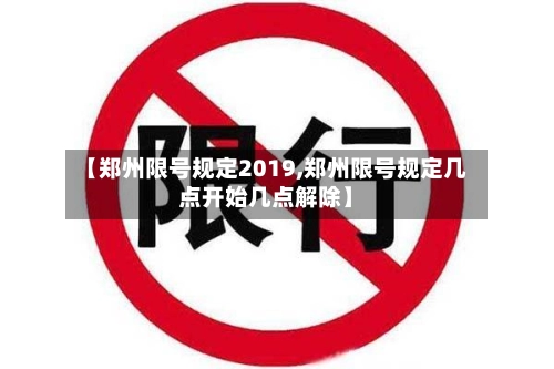 【郑州限号规定2019,郑州限号规定几点开始几点解除】