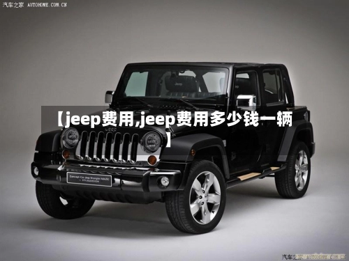 【jeep费用,jeep费用多少钱一辆】-第2张图片