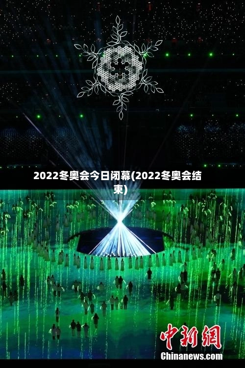 2022冬奥会今日闭幕(2022冬奥会结束)