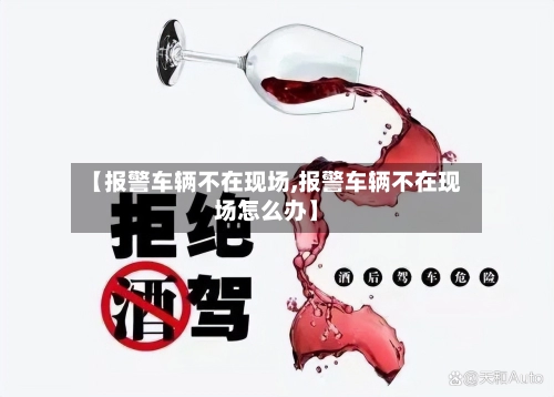 【报警车辆不在现场,报警车辆不在现场怎么办】-第3张图片