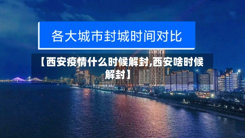 【西安疫情什么时候解封,西安啥时候解封】