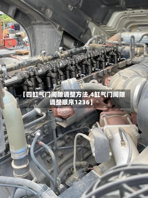 【四缸气门间隙调整方法,4缸气门间隙调整顺序1236】