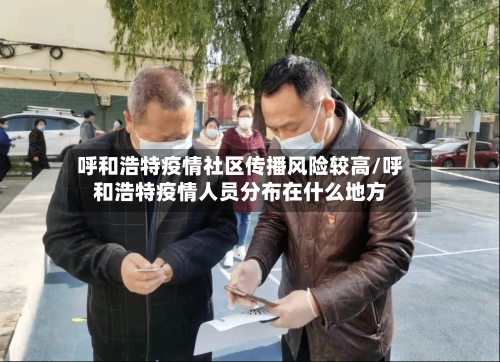 呼和浩特疫情社区传播风险较高/呼和浩特疫情人员分布在什么地方