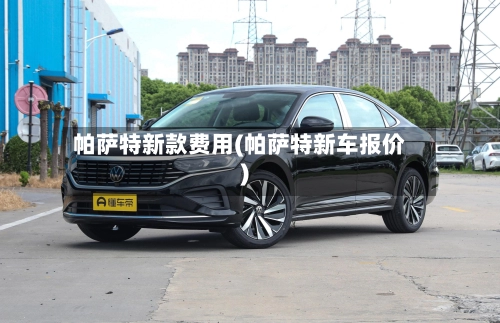 帕萨特新款费用(帕萨特新车报价)