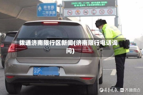 拨通济南限行区新闻(济南限行电话询问)-第2张图片