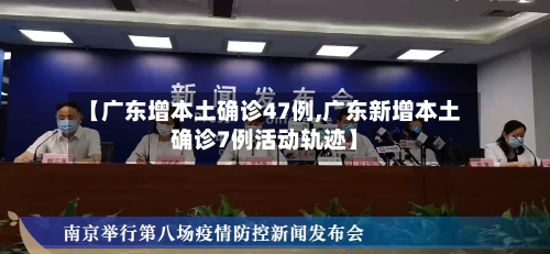 【广东增本土确诊47例,广东新增本土确诊7例活动轨迹】