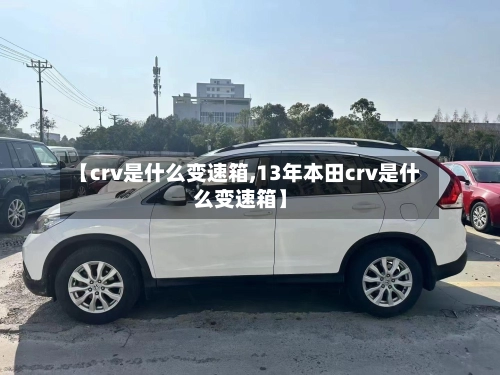 【crv是什么变速箱,13年本田crv是什么变速箱】