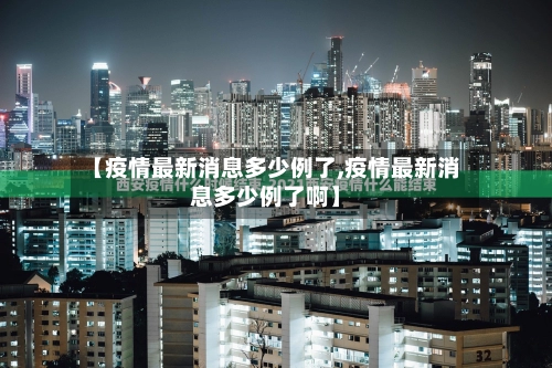 【疫情最新消息多少例了,疫情最新消息多少例了啊】