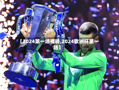 【2024第一场夜骑,2024欧洲杯第一场】-第3张图片