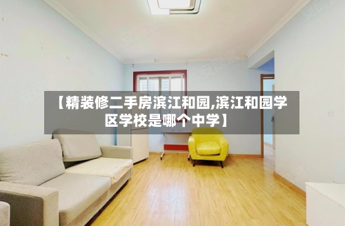 【精装修二手房滨江和园,滨江和园学区学校是哪个中学】-第2张图片