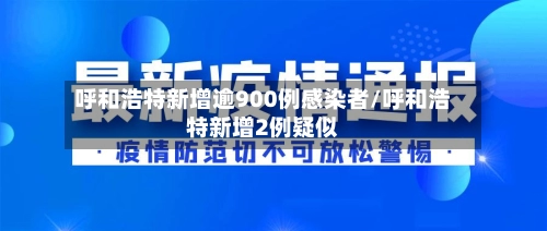 呼和浩特新增逾900例感染者/呼和浩特新增2例疑似-第2张图片