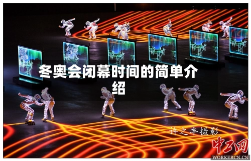冬奥会闭幕时间的简单介绍-第2张图片