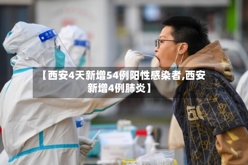 【西安4天新增54例阳性感染者,西安新增4例肺炎】-第2张图片