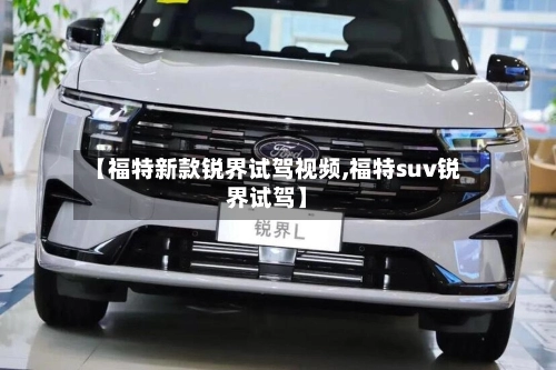 【福特新款锐界试驾视频,福特suv锐界试驾】