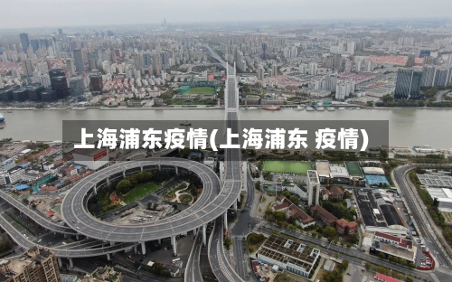 上海浦东疫情(上海浦东 疫情)