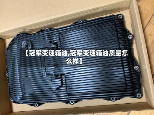 【冠军变速箱油,冠军变速箱油质量怎么样】-第2张图片