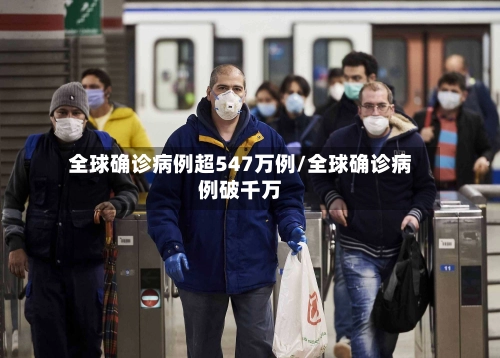 全球确诊病例超547万例/全球确诊病例破千万