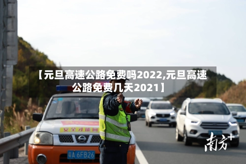 【元旦高速公路免费吗2022,元旦高速公路免费几天2021】-第3张图片