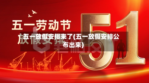 五一放假安排来了(五一放假安排公布出来)-第2张图片