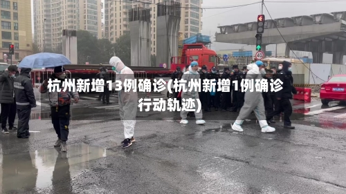 杭州新增13例确诊(杭州新增1例确诊行动轨迹)-第2张图片