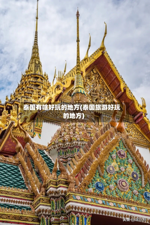 泰国有啥好玩的地方(泰国旅游好玩的地方)