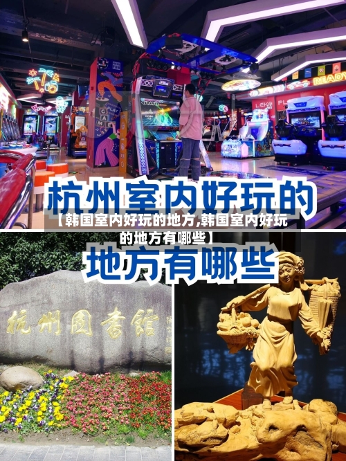 【韩国室内好玩的地方,韩国室内好玩的地方有哪些】