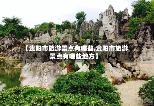 【贵阳市旅游景点有哪些,贵阳市旅游景点有哪些地方】-第2张图片
