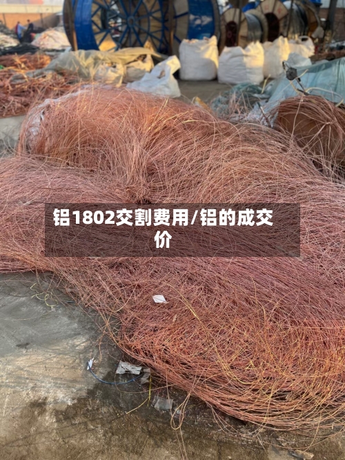 铝1802交割费用/铝的成交价