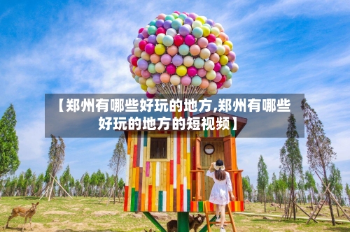 【郑州有哪些好玩的地方,郑州有哪些好玩的地方的短视频】-第2张图片