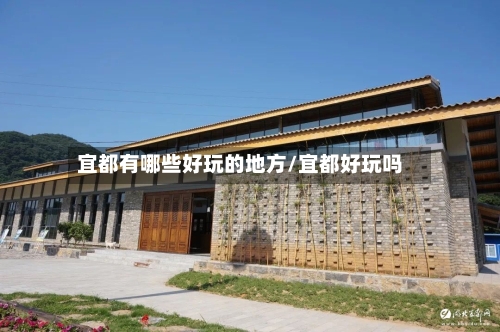 宜都有哪些好玩的地方/宜都好玩吗