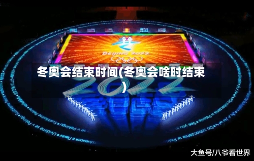 冬奥会结束时间(冬奥会啥时结束)
