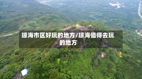 琼海市区好玩的地方/琼海值得去玩的地方