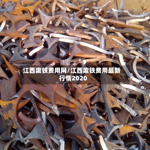 江西废铁费用网/江西废铁费用最新行情2020