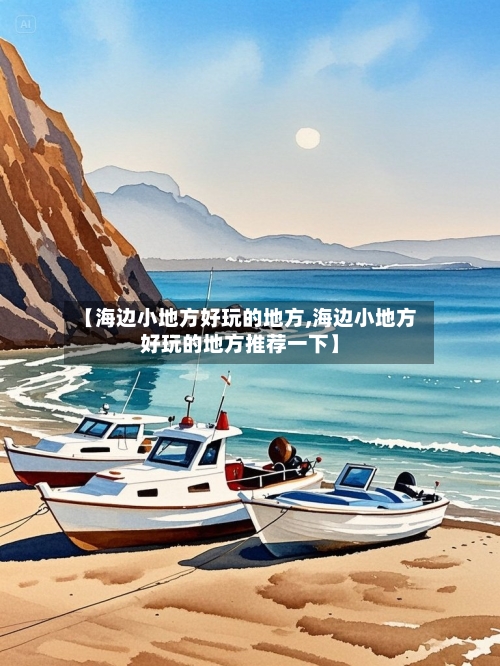 【海边小地方好玩的地方,海边小地方好玩的地方推荐一下】-第2张图片