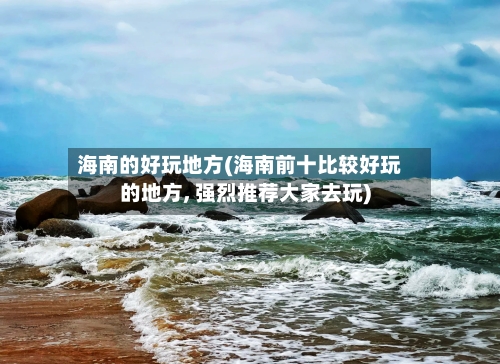 海南的好玩地方(海南前十比较好玩的地方, 强烈推荐大家去玩)-第2张图片