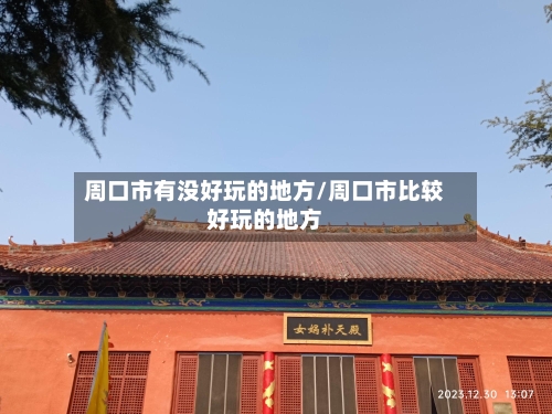 周口市有没好玩的地方/周口市比较好玩的地方