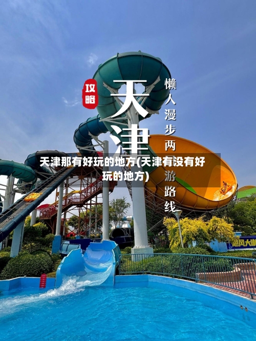 天津那有好玩的地方(天津有没有好玩的地方)-第2张图片