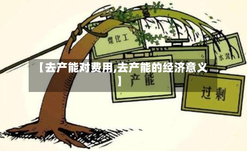 【去产能对费用,去产能的经济意义】-第3张图片