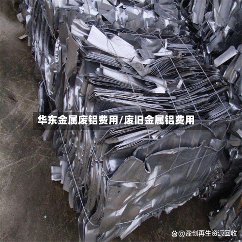 华东金属废铝费用/废旧金属铝费用