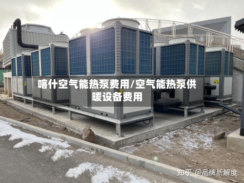 喀什空气能热泵费用/空气能热泵供暖设备费用