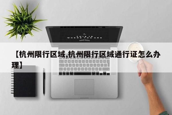 【杭州限行区域,杭州限行区域通行证怎么办理】