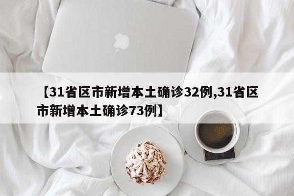 【31省区市新增本土确诊32例,31省区市新增本土确诊73例】