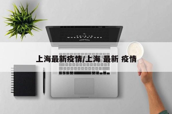上海最新疫情/上海 最新 疫情