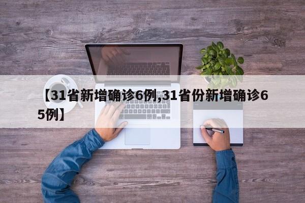 【31省新增确诊6例,31省份新增确诊65例】
