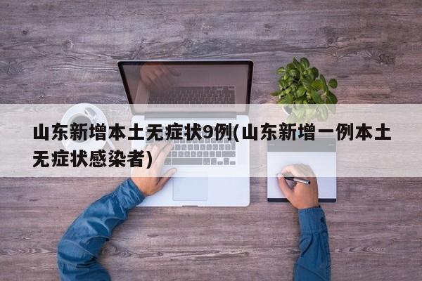山东新增本土无症状9例(山东新增一例本土无症状感染者)