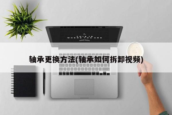 轴承更换方法(轴承如何拆卸视频)